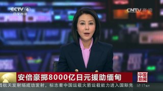 [中国新闻]安倍豪掷8000亿日元援助缅甸 日欲对缅实施全方位援助 | CCTV-4