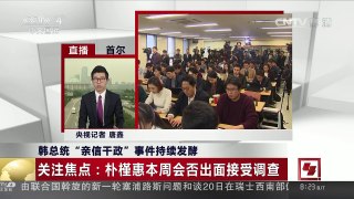 [中国新闻]韩总统“亲信干政”事件持续发酵 关注焦点：朴槿惠本周会否出面接受调查 | CCTV-4