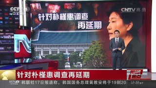 [中国新闻]媒体焦点：针对朴槿惠调查再延期 | CCTV-4