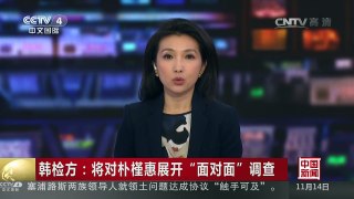 [中国新闻]韩检方：将对朴槿惠展开“面对面”调查 | CCTV-4