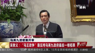 [中国新闻]马英九泄密案开审 吴敦义：“马王政争”是压垮马英九政府的最后一根稻草 | CCTV-4