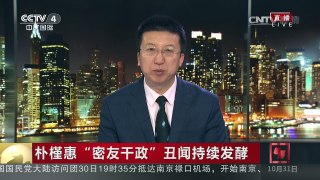 [中国新闻]朴槿惠“密友干政”丑闻持续发酵：崔顺实证词关键且敏感 | CCTV-4