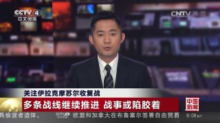 [中国新闻]关注伊拉克摩苏尔收复战 多条战线继续推进 战事或陷胶着 | CCTV-4