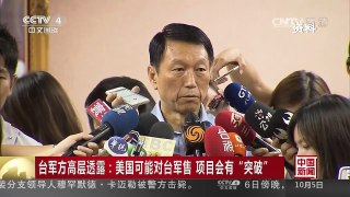 [中国新闻]台军方高层透露：美国可能对台军售 项目会有“突破” | CCTV-4