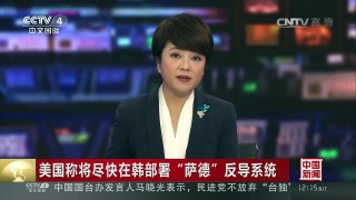 [中国新闻]美国称将尽快在韩部署“萨德”反导系统 | CCTV-4