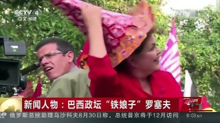 [中国新闻]新闻人物：巴西政坛“铁娘子” 罗塞夫 | CCTV-4