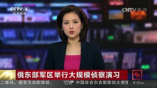 [中国新闻]俄东部军区举行大规模侦察演习 | CCTV-4