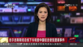 [中国新闻]吉尔吉斯斯坦总统下令彻查中国驻吉使馆遭袭事件 | CCTV-4