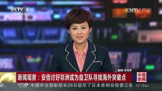 [中国新闻]新闻观察：安倍讨好非洲或为自卫队寻找海外突破点 | CCTV-4