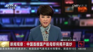 [中国新闻]新闻观察：中国首艘国产航母即将揭开面纱 | CCTV-4
