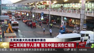 [中国新闻]土耳其最大机场遭爆炸袭击：一土耳其籍华人遇难 暂无中 | CCTV-4