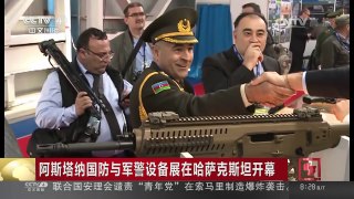[中国新闻]阿斯塔纳国防与军警设备展在哈萨克斯坦开幕 | CCTV-4