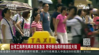 [中国新闻]台湾工商界忧两岸关系急冻 呼吁新当局积极回应大陆 | CCTV-4