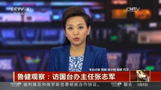 [中国新闻]鲁健观察：访国台办主任张志军