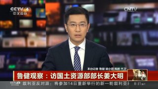 [中国新闻]鲁健观察：访国土资源部部长姜大明| CCTV中文国际