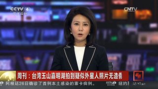 [中国新闻]周刊：台湾玉山嘉明湖拍到疑似外星人照片无造假