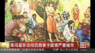 [中国新闻]陈冯富珍访问巴西寨卡疫情严重城市