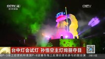 [中国新闻]台中灯会试灯 孙悟空主灯绚丽夺目