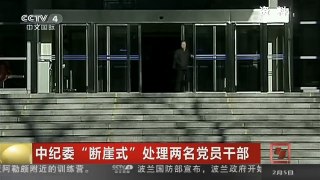 [中国新闻]中纪委“断崖式”处理两名党员干部