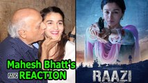 Dad Mahesh Bhatt's REACTION on Alia Bhatt's 'Raazi'