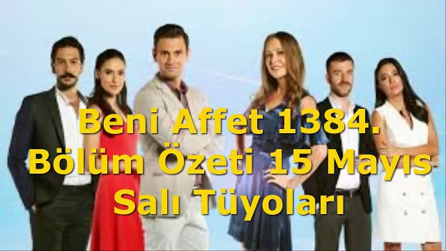 Beni Affet 1384. Bölüm Özeti 15 Mayıs Salı Neler Yaşanacak