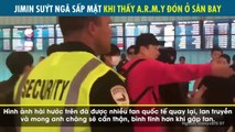 Chứng kiến A.R.M.Y đến sân bay đón đầy tình cảm, Jimin hạnh phúc đến mức suýt ngã sấp mặt khi ra xe