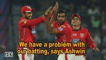 IPL 2018 | We have a problem with our batting, says Punjab skipper Ashwin