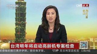[中国新闻]台湾明年将启动高龄机专案检查