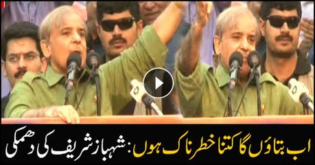Will tell you now how threatening I am, says Shehbaz
