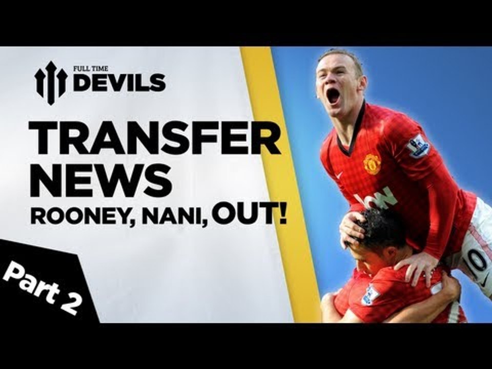 Wayne Rooney + Nani out? | Manchester United Transfer News Part 2 | | DEVILS