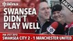 'Swansea Didn't Play Well' | Swansea City 2 Manchester United 1 | FANCAM