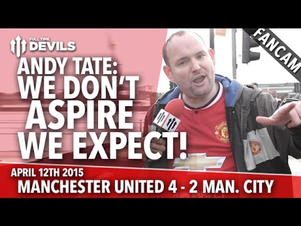 Andy Tate: 'We Don't Aspire, We Expect!' | Manchester United 4 Manchester City 2 | FANCAM