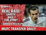 Real Raid: Gareth Bale For £99m? | Manchester United | Transfer Daily