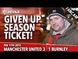 Andy Tate Rant: Given Up Season Ticket! | Manchester United 3 Burnley 1 | FANCAM