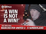 'A Win is Not A Win!' | Manchester United 2 Sunderland 0 | FANCAM