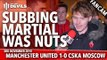 Subbing Martial Was Nuts! |  Manchester United 1-0 CSKA Moscow | FANCAM
