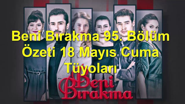Beni Bırakma 95. Bölüm Özeti 18 Mayıs Cuma Tüyoları