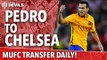 Pedro to Chelsea | Transfer Daily | Manchester United