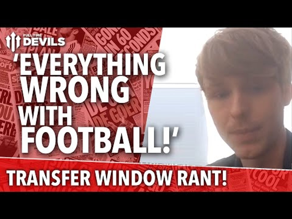 Transfer Window Rant: 'Everything That's Wrong With Football!' | Manchester United