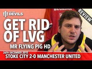 Get Rid of Louis Van Gaal! | Stoke City 2-0 Manchester United | REVIEW