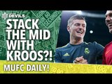 Stack The Midfield With Toni Kroos? | MUFC Daily | Manchester United