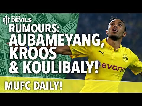Transfer Rumours: Aubameyang, Kroos, Koulibaly? | MUFC Daily | Manchester United
