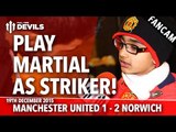 Play Martial As Striker! | Manchester United  1-2 Norwich City | FANCAM