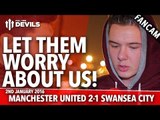 Let Them Worry About Us! | Manchester United 2-1 Swansea | FANCAM