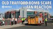 OLD TRAFFORD BOMB SCARE | FAN REACTION | Manchester United