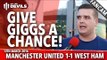 Giggs: Let's Give Give Him A Chance! | Manchester United 1-1 West Ham | FANCAM