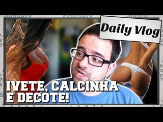 Daily Vlog: Ivete Sangalo, Calcinha e Decote!