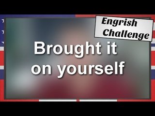 Engrish Challenge: "Brought it on yourself"