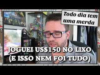Joguei US$150 no lixo (e isso nem foi tudo)