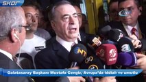 Galatasaray Başkanı Mustafa Cengiz, Avrupa’da iddialı ve umutlu